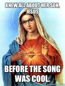 knew all about her son, Jesus
 Before the song was cool. - knew all about her son, Jesus
 Before the song was cool.  Hipster Virgin mary