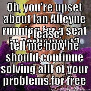 OH, YOU'RE UPSET ABOUT IAN ALLEYNE RUNNING FOR A SEAT IN PARLIAMENT? PLEASE, TELL ME HOW HE SHOULD CONTINUE SOLVING ALLL OF YOUR PROBLEMS FOR FREE Condescending Wonka