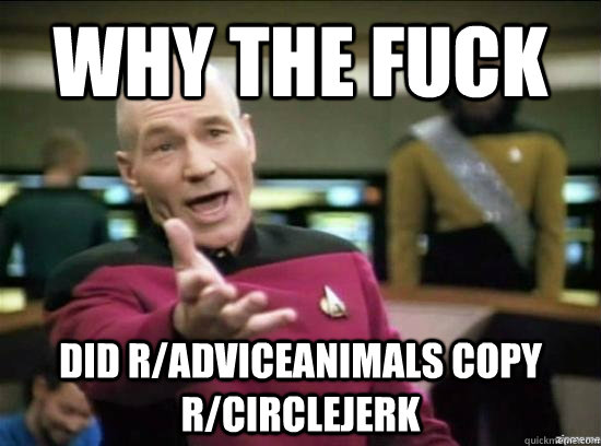 Why the fuck did r/adviceanimals copy r/circlejerk  Annoyed Picard HD