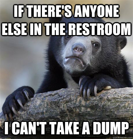 If there's anyone else in the restroom I can't take a dump  Confession Bear