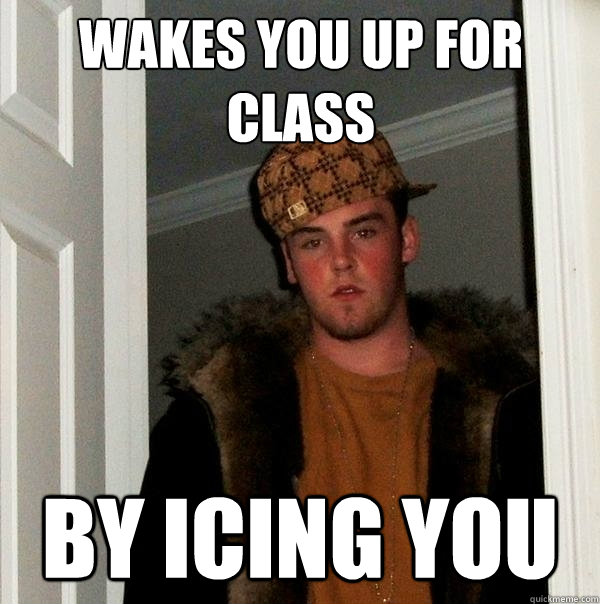 Wakes you up for class By Icing you  Scumbag Steve