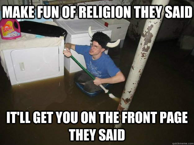 Make fun of religion they said it'll get you on the front page they said  Do the laundry they said