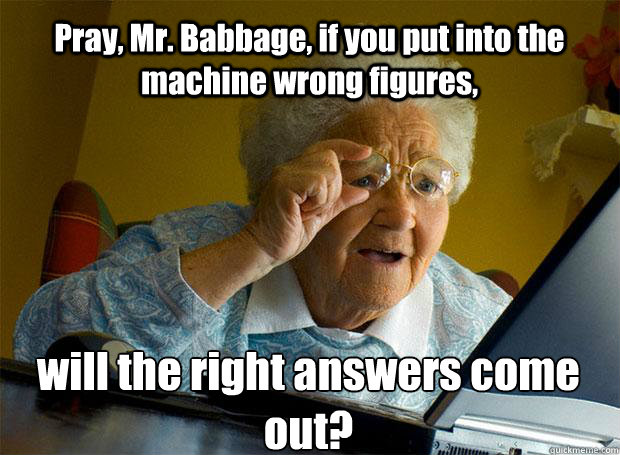 Pray, Mr. Babbage, if you put into the machine wrong figures, will the right answers come out?    Grandma finds the Internet