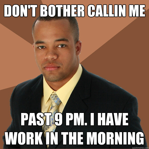 don't bother callin me past 9 pm. i have work in the morning  Successful Black Man