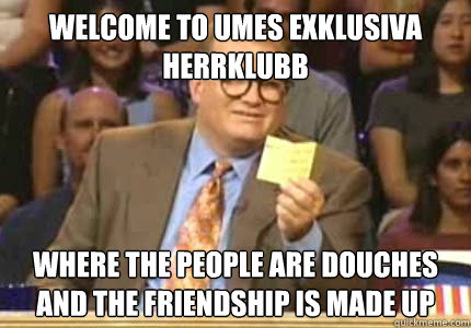 WELCOME TO Umeås Exklusiva           Herrklubb Where the people are douches and the friendship is made up  Whose Line