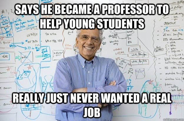 Says he became a professor to help young students Really just never wanted a real job  Engineering Professor