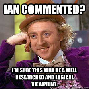 Ian commented? I'm sure this will be a well researched and logical viewpoint.  Creepy Wonka