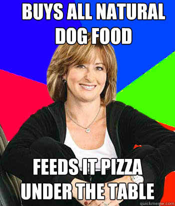 Buys all natural dog food Feeds it pizza under the table  Sheltering Suburban Mom