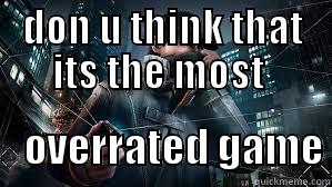 DON U THINK THAT ITS THE MOST      OVERRATED GAME Misc