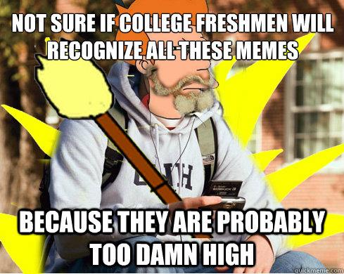 Not sure if college freshmen will recognize all these memes  because they are probably too damn high  Quad Meme