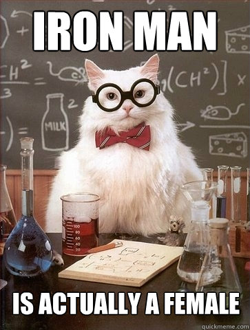 IRon man is actually a female  Chemistry Cat