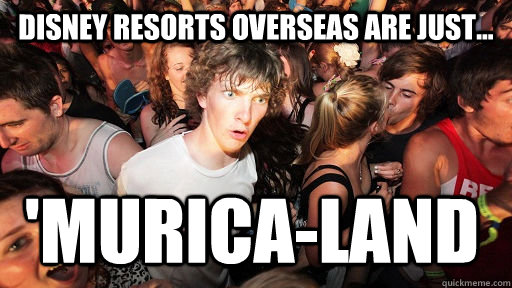 Disney resorts overseas are just... 'Murica-land  Sudden Clarity Clarence