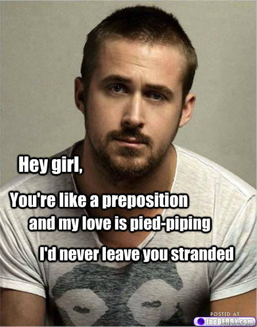 Hey girl, You're like a preposition and my love is pied-piping I'd never leave you stranded - Hey girl, You're like a preposition and my love is pied-piping I'd never leave you stranded  Misc