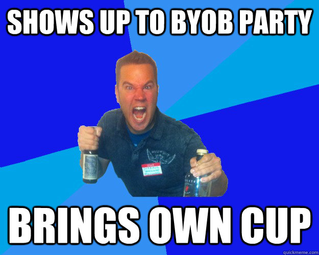 shows up to byob party brings own cup - shows up to byob party brings own cup  Alcoholic Felix