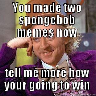 YOU MADE TWO SPONGEBOB MEMES NOW TELL ME MORE HOW YOUR GOING TO WIN Condescending Wonka