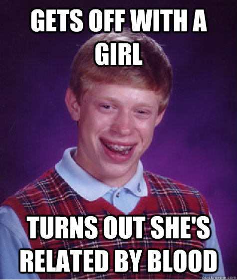 Gets off with a girl turns out she's related by blood  Bad Luck Brian