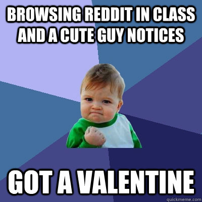 Browsing Reddit In Class and a Cute Guy notices Got a valentine  Success Kid