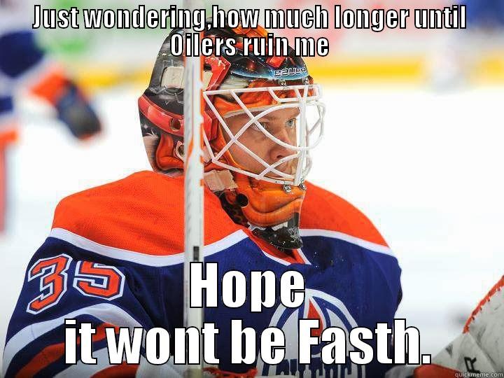 JUST WONDERING,HOW MUCH LONGER UNTIL OILERS RUIN ME HOPE IT WONT BE FASTH. Misc