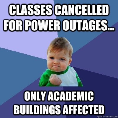 Classes cancelled for power outages... only academic buildings affected - Classes cancelled for power outages... only academic buildings affected  Success Kid