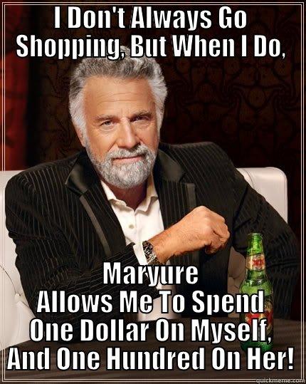 I DON'T ALWAYS GO SHOPPING, BUT WHEN I DO, MARYURE ALLOWS ME TO SPEND ONE DOLLAR ON MYSELF, AND ONE HUNDRED ON HER! The Most Interesting Man In The World