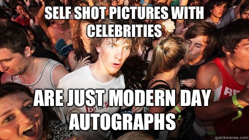 Self Shot Pictures with celebrities Are just modern day autographs  Sudden Clarity Clarence