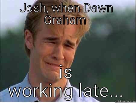 JOSH, WHEN DAWN GRAHAM  IS WORKING LATE... 1990s Problems