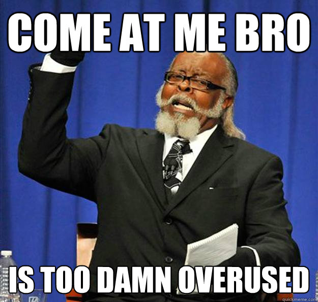 come at me bro is too damn overused - come at me bro is too damn overused  Jimmy McMillan