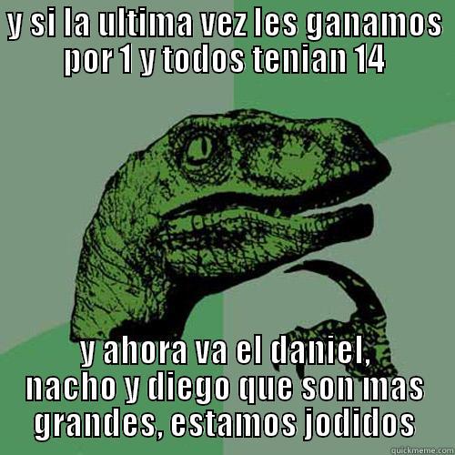 Y SI LA ULTIMA VEZ LES GANAMOS POR 1 Y TODOS TENIAN 14 Y AHORA VA EL DANIEL, NACHO Y DIEGO QUE SON MAS GRANDES, ESTAMOS JODIDOS Philosoraptor