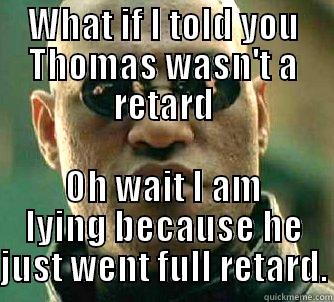 zdfgfgjnnn :b - WHAT IF I TOLD YOU THOMAS WASN'T A RETARD OH WAIT I AM LYING BECAUSE HE JUST WENT FULL RETARD. Matrix Morpheus