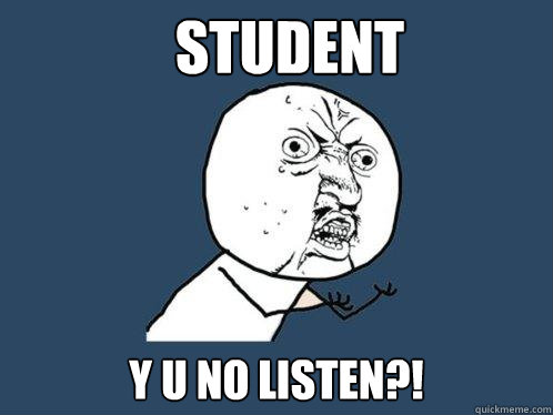 Student Y U NO listen?!  Y U No