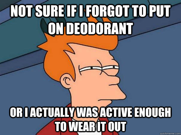 Not sure if I forgot to put on Deodorant  Or I actually was active enough to wear it out - Not sure if I forgot to put on Deodorant  Or I actually was active enough to wear it out  Futurama Fry