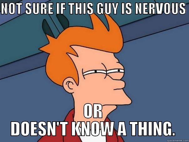 NOT SURE IF THIS GUY IS NERVOUS  OR DOESN'T KNOW A THING. Futurama Fry