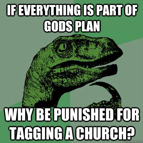 If everything is part of gods plan Why be punished for tagging a church?  Philosoraptor