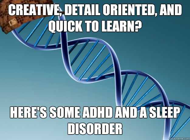 Creative, detail oriented, and quick to learn? Here's some ADHD and a sleep disorder  Scumbag Genetics