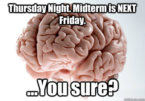 Thursday Night. Midterm is NEXT Friday. ...You sure?   Scumbag Brain