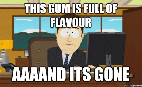 This gum is full of flavour AAAAND its gone - This gum is full of flavour AAAAND its gone  aaaand its gone