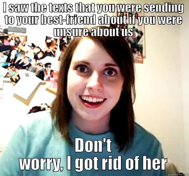 I SAW THE TEXTS THAT YOU WERE SENDING TO YOUR BEST-FRIEND ABOUT IF YOU WERE UNSURE ABOUT US DON'T WORRY, I GOT RID OF HER Overly Attached Girlfriend