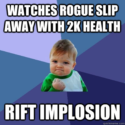 Watches Rogue slip away with 2k health Rift Implosion  Success Kid