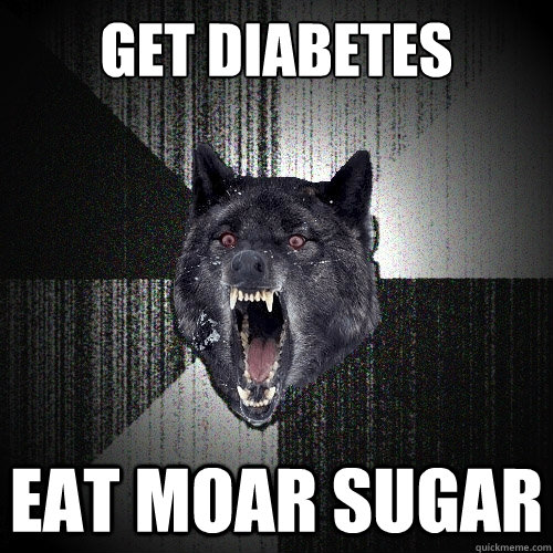 Get diabetes EAT MOAR SUGAR  Insanity Wolf