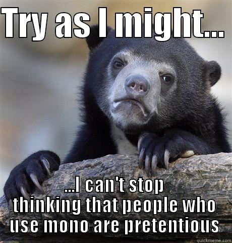 Pretentious monotone - TRY AS I MIGHT...  ...I CAN'T STOP THINKING THAT PEOPLE WHO USE MONO ARE PRETENTIOUS Confession Bear