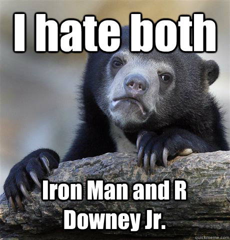 I hate both Iron Man and R Downey Jr.  Confession Bear