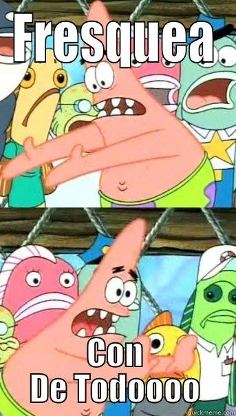 Fresquea  - FRESQUEA CON DE TODOOOO Push it somewhere else Patrick