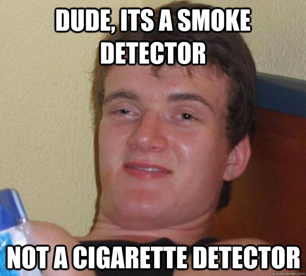 dude, its a smoke detector not a cigarette detector   10 Guy