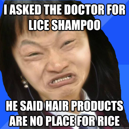 i asked the doctor for lice shampoo he said hair products are no place for rice  