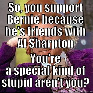 SO, YOU SUPPORT BERNIE BECAUSE HE'S FRIENDS WITH AL SHARPTON YOU'RE A SPECIAL KIND OF STUPID AREN'T YOU? Condescending Wonka