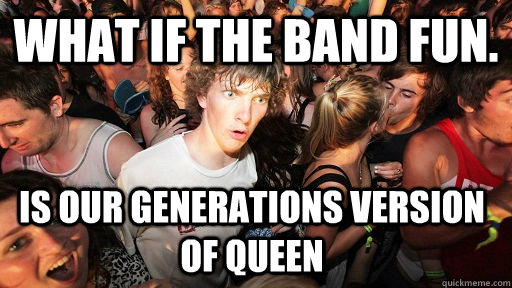 WHAT IF THE BAND FUN. IS OUR GENERATIONS VERSION OF QUEEN  Sudden Clarity Clarence