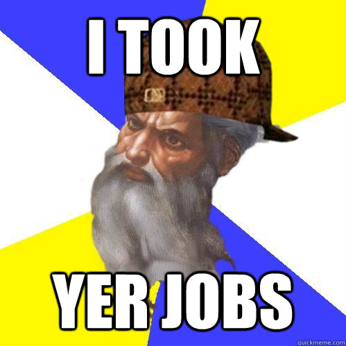 I took yer Jobs  Scumbag Advice God