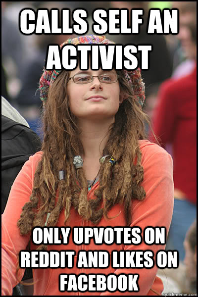 calls self an activist only upvotes on reddit and likes on facebook  College Liberal