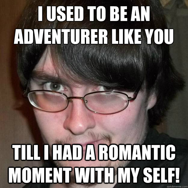 i used to be an adventurer like you till i had a romantic moment with my self!  - i used to be an adventurer like you till i had a romantic moment with my self!   Misc