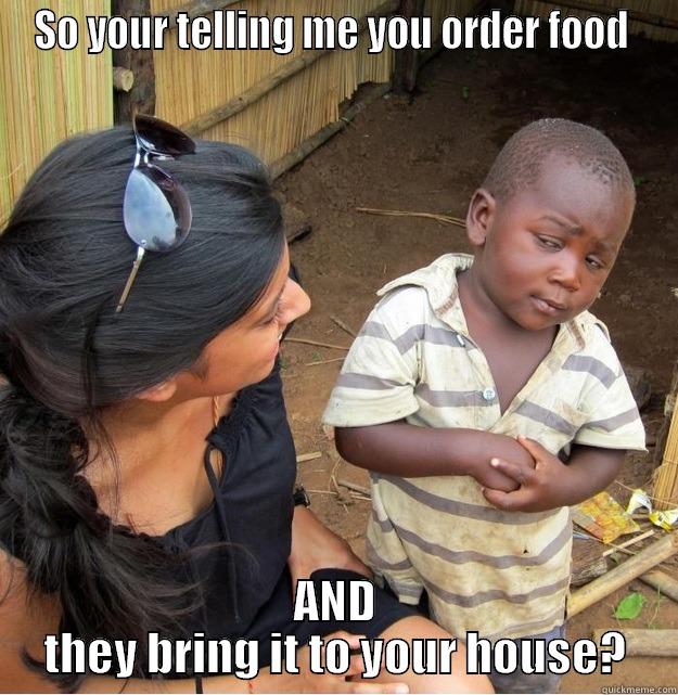 SO YOUR TELLING ME YOU ORDER FOOD  AND THEY BRING IT TO YOUR HOUSE? Skeptical Third World Kid